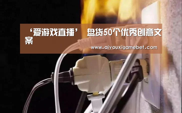 ‘爱游戏直播’
盘货50个优秀创意文案(图3) 爱游戏电竞